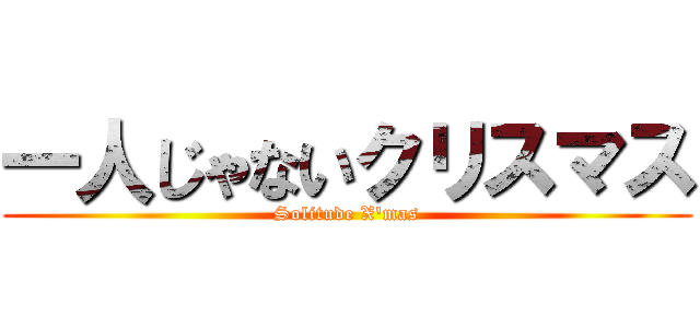 一人じゃないクリスマス (Solitude X'mas)