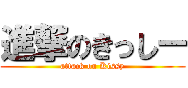 進撃のきっしー (attack on Kissy)