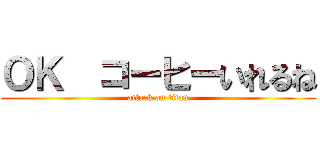 ＯＫ  コーヒーいれるね (attack on titan)