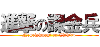 進撃の課金兵 (Nourishment on Chihiro)