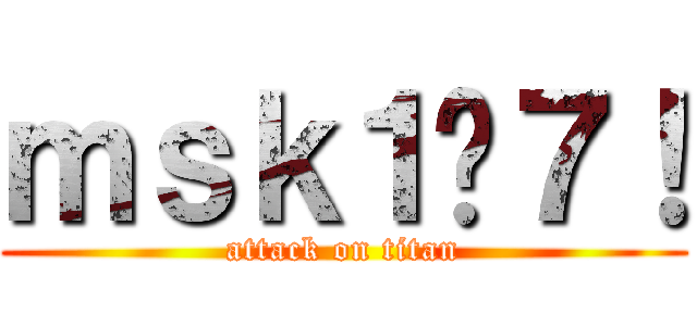 ｍｓｋ１−７！ (attack on titan)