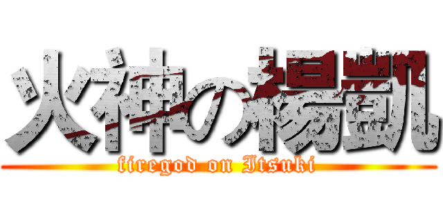 火神の楊凱 (firegod on Itsuki)