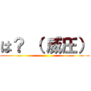 は？ （ 威圧） ()