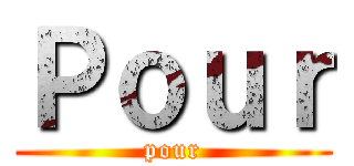 Ｐｏｕｒ (pour)