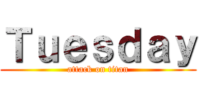 Ｔｕｅｓｄａｙ (attack on titan)