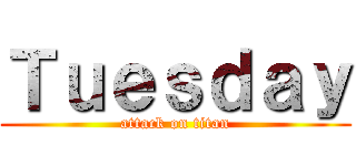 Ｔｕｅｓｄａｙ (attack on titan)