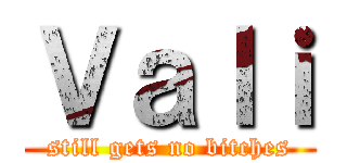 Ｖａｌｉ (still gets no bitches)