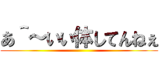 あ＾～いい体してんねぇ ()