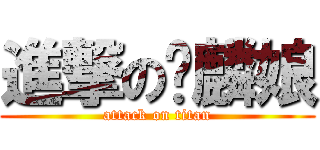 進撃の夯麟娘 (attack on titan)