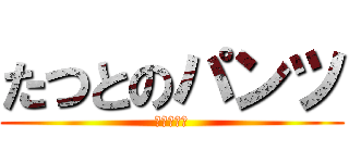 たつとのパンツ (（≧∇≦）)