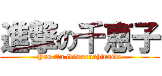 進撃の千恵子 (Yan An idiwarushinaide)