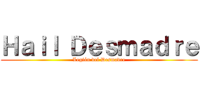 Ｈａｉｌ Ｄｅｓｍａｄｒｅ (Legión del Desmadre)