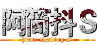 阿简抖Ｓ (Jane shaking S)