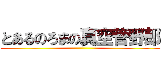 とあるのろまの真空管野郎 ()