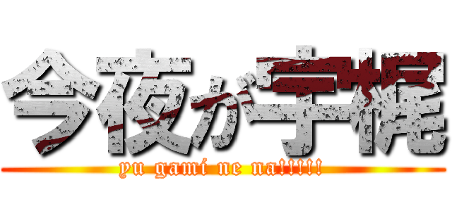 今夜が宇梶 (yu gami ne na!!!!!)