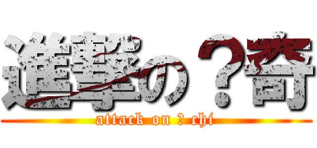 進撃の？奇 (attack on ? chi)