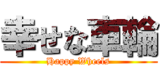 幸せな車輪 (Happy Wheels)