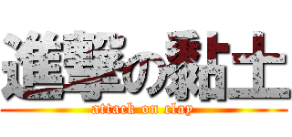 進撃の黏土 (attack on clay)