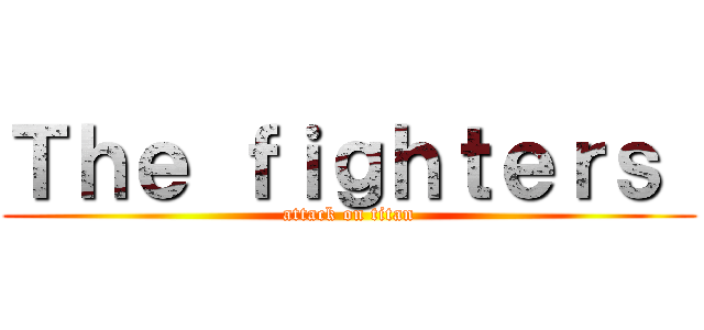 Ｔｈｅ ｆｉｇｈｔｅｒｓ  (attack on titan)