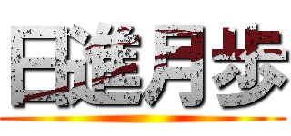 日進月歩 ()