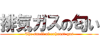 排気ガスの匂い (The smell of exhaust gas)