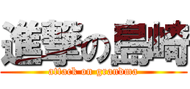 進撃の島崎 (attack on grandma)