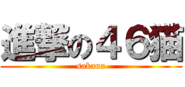 進撃の４６猫 (sakana)