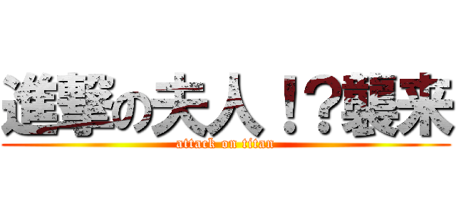 進撃の夫人！？襲来 (attack on titan)