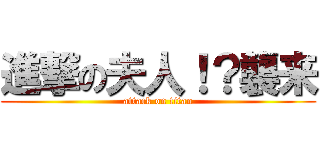 進撃の夫人！？襲来 (attack on titan)