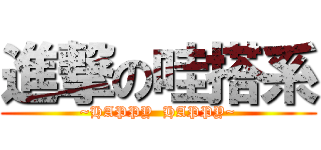 進撃の哇搭系 (~HAPPY  HAPPY~)