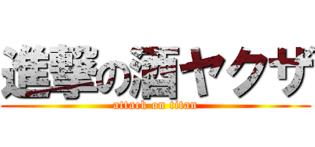 進撃の酒ヤクザ (attack on titan)