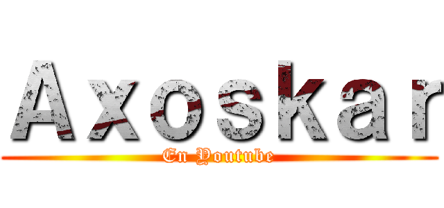 Ａｘｏｓｋａｒ (En Youtube)