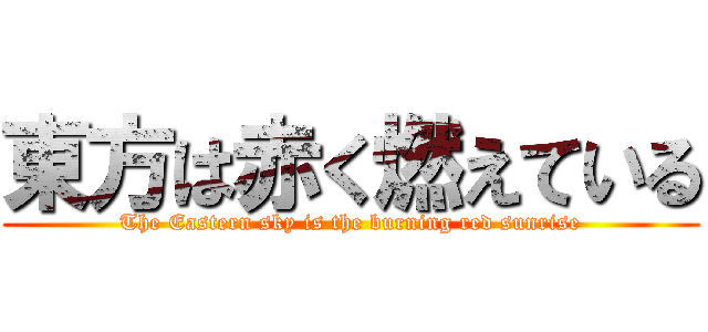 東方は赤く燃えている (The Eastern sky is the burning red sunrise)