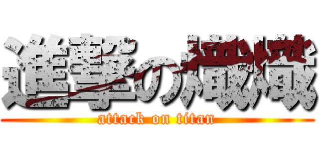 進撃の熾熾 (attack on titan)