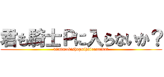 君も騎士Ｐに入らないか？ (kimimokishrpnihairanaika?)