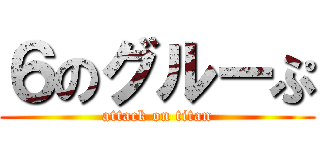 ６のグルーぷ (attack on titan)