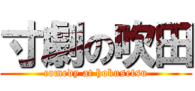 寸劇の吹田 (comedy at hokusetsu)