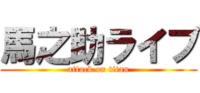 馬之助ライブ (attack on titan)