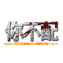 你不配 (attack on titan)