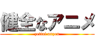 健全なアニメ (zettai anzen)