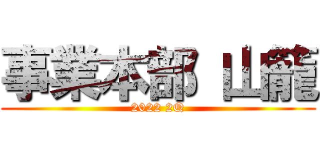 事業本部 山籠 (2022 2Q)