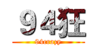 ９４狂 (94crazy)