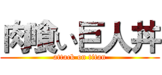 肉喰い巨人丼 (attack on titan)