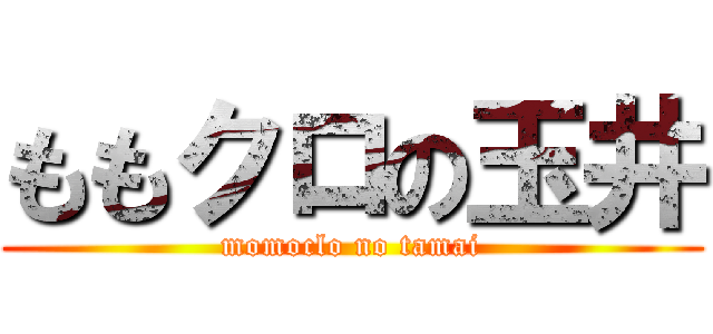ももクロの玉井 (momoclo no tamai)