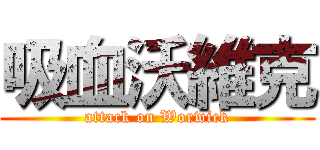 吸血沃維克 (attack on Worwick)