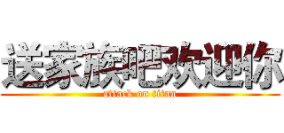 送家族吧欢迎你 (attack on titan)