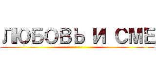 ЛЮБОВЬ И СМЕ ()