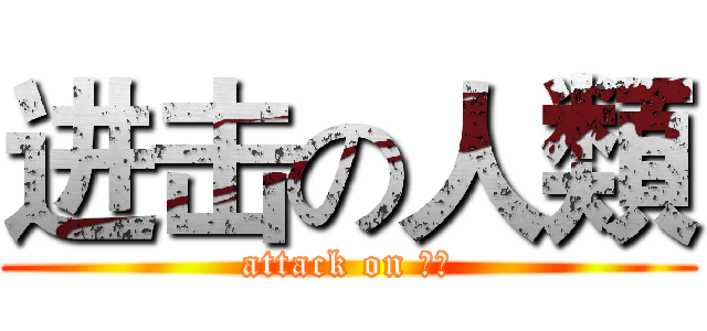 进击の人類 (attack on 人類)