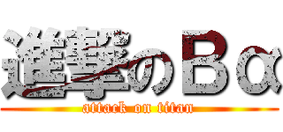 進撃のΒα (attack on titan)