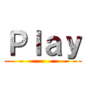 Ｐｌａｙ ()